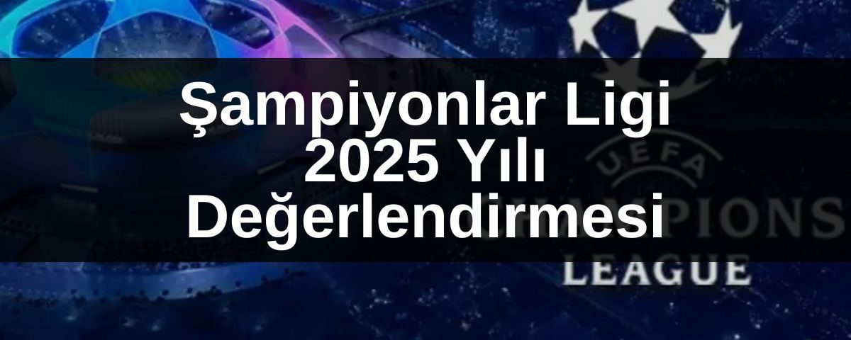 Şampiyonlar Ligi 2025 Yılı Değerlendirmesi - konyasporhaber